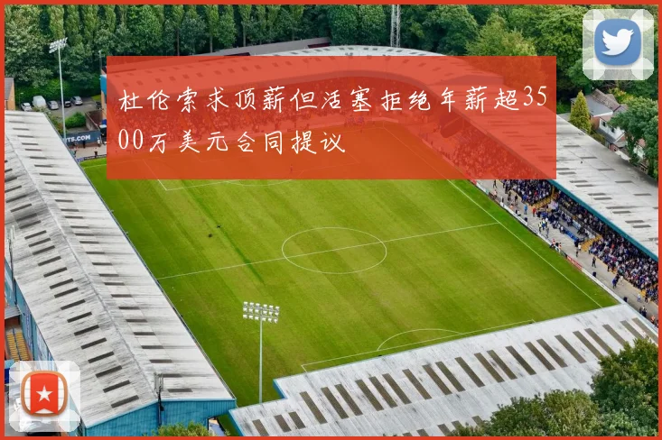 杜伦索求顶薪但活塞拒绝年薪超3500万美元合同提议