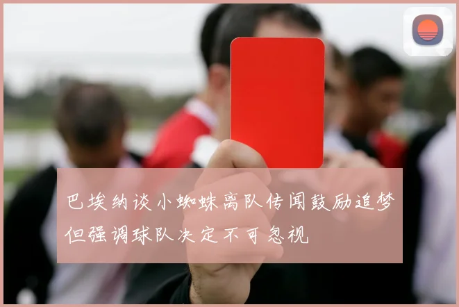 巴埃纳谈小蜘蛛离队传闻鼓励追梦但强调球队决定不可忽视