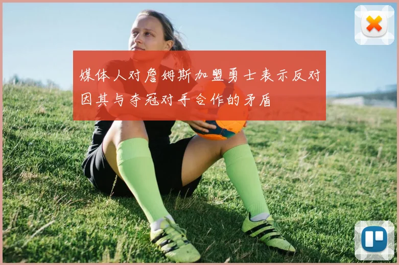 媒体人对詹姆斯加盟勇士表示反对因其与夺冠对手合作的矛盾