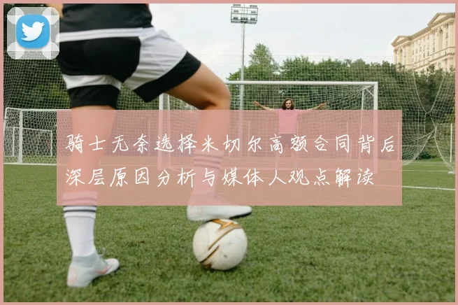 骑士无奈选择米切尔高额合同背后深层原因分析与媒体人观点解读