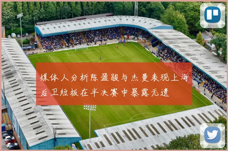 媒体人分析陈盈骏与杰曼表现上海后卫短板在半决赛中暴露无遗