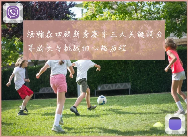 杨瀚森回顾新秀赛季三大关键词分享成长与挑战的心路历程