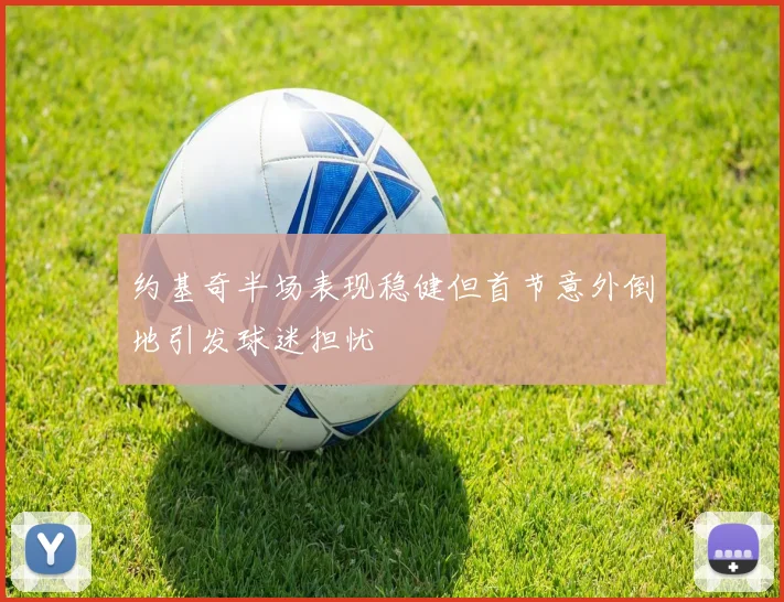 约基奇半场表现稳健但首节意外倒地引发球迷担忧