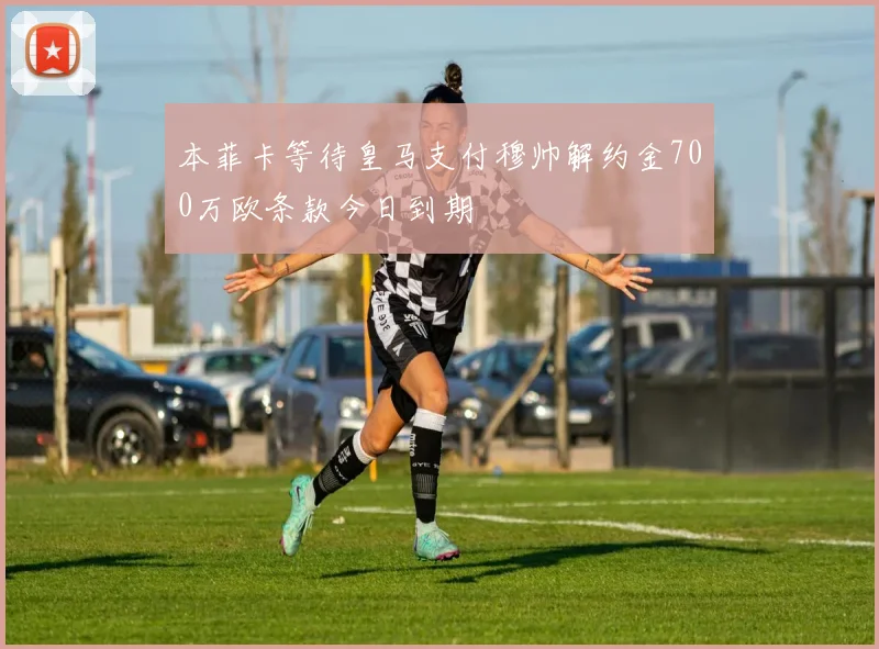 本菲卡等待皇马支付穆帅解约金700万欧条款今日到期