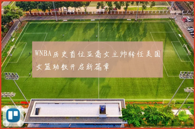WNBA历史首位亚裔女主帅转任美国女篮助教开启新篇章