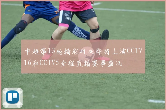 中超第13轮精彩对决即将上演CCTV16和CCTV5全程直播赛事盛况