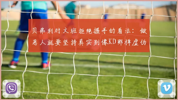 贝弗利对文班拒绝握手的看法：做恶人就要坚持真实别像KD那样虚伪
