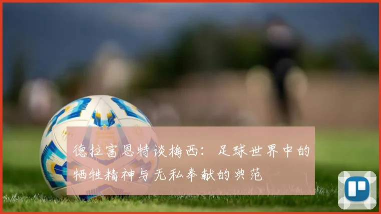 德拉富恩特谈梅西：足球世界中的牺牲精神与无私奉献的典范