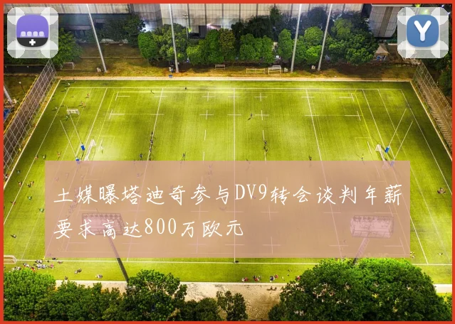 土媒曝塔迪奇参与DV9转会谈判年薪要求高达800万欧元