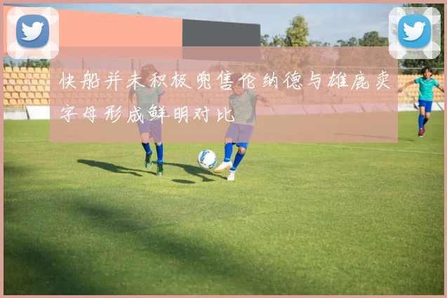 快船并未积极兜售伦纳德与雄鹿卖字母形成鲜明对比
