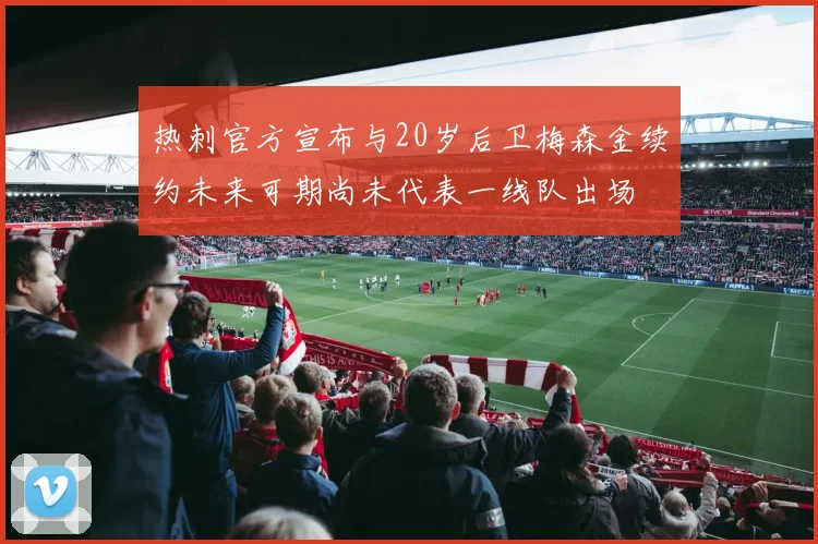 热刺官方宣布与20岁后卫梅森金续约未来可期尚未代表一线队出场