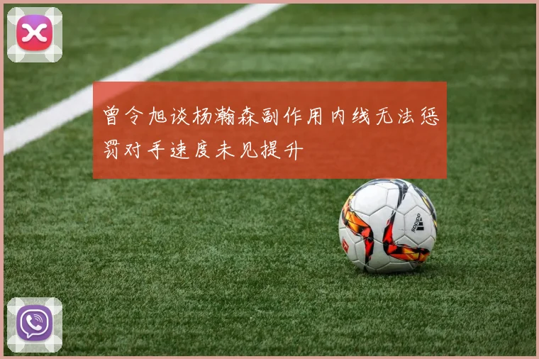 曾令旭谈杨瀚森副作用内线无法惩罚对手速度未见提升